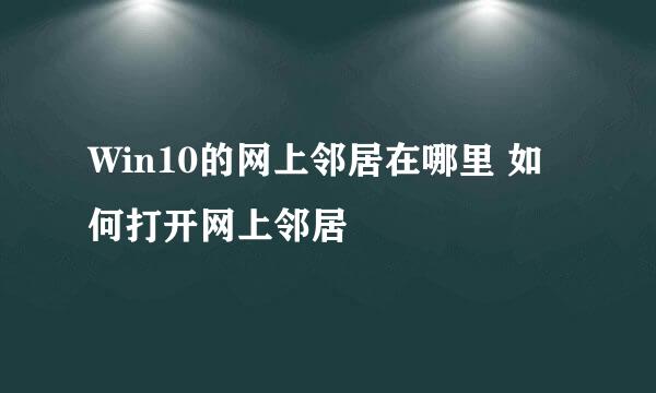 Win10的网上邻居在哪里 如何打开网上邻居