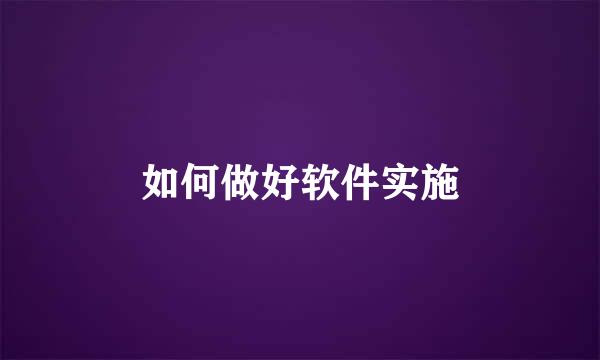 如何做好软件实施