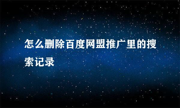 怎么删除百度网盟推广里的搜索记录