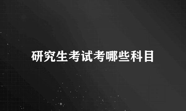研究生考试考哪些科目