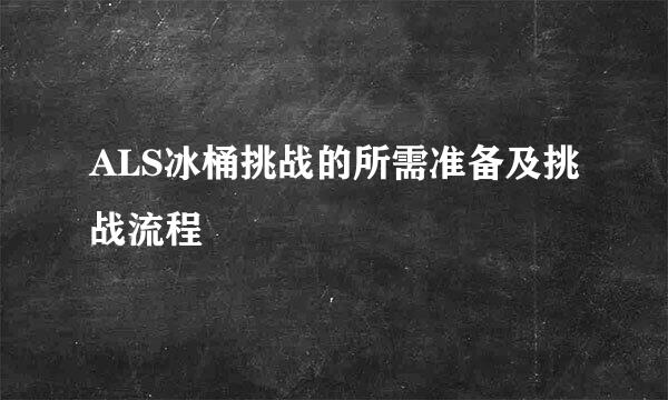 ALS冰桶挑战的所需准备及挑战流程