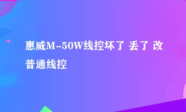 惠威M-50W线控坏了 丢了 改普通线控