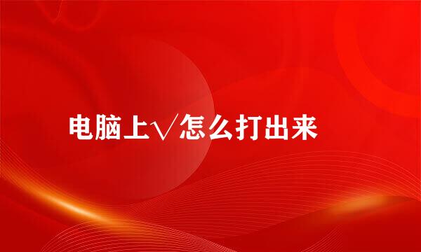电脑上√怎么打出来 