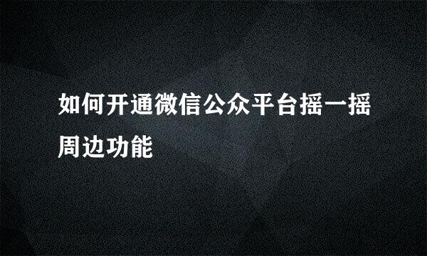 如何开通微信公众平台摇一摇周边功能