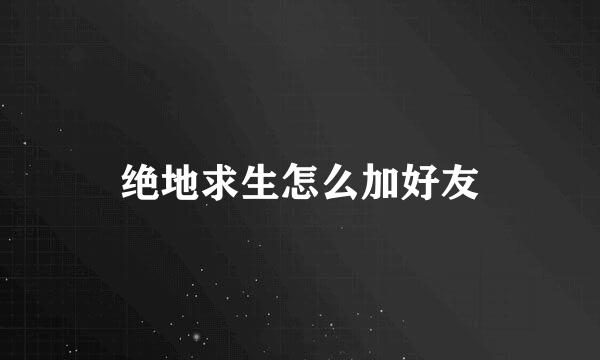 绝地求生怎么加好友