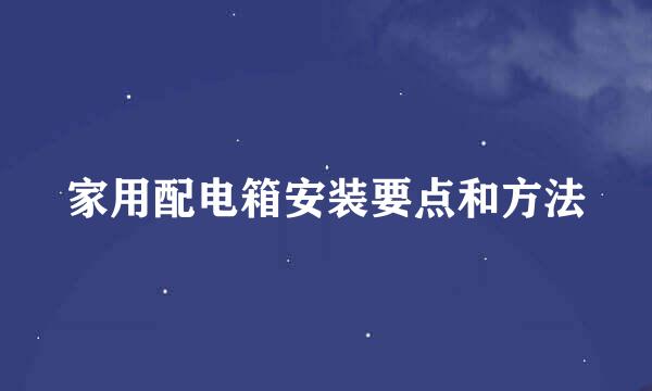 家用配电箱安装要点和方法