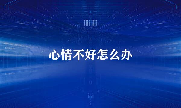 心情不好怎么办