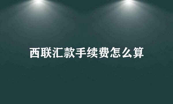 西联汇款手续费怎么算