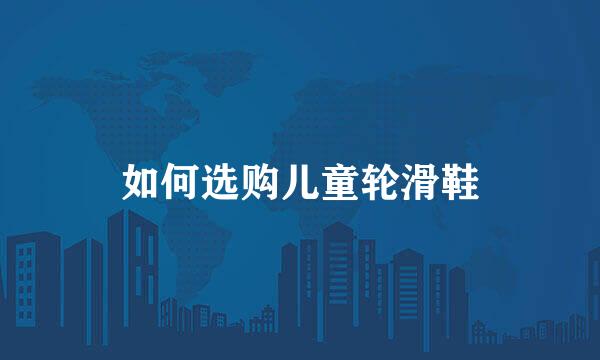 如何选购儿童轮滑鞋