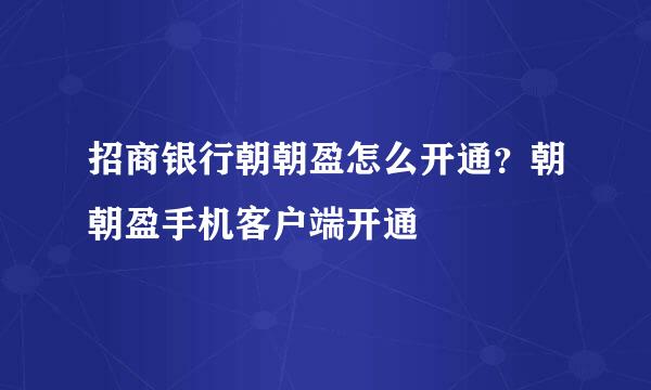招商银行朝朝盈怎么开通?朝朝盈手机客户端开通