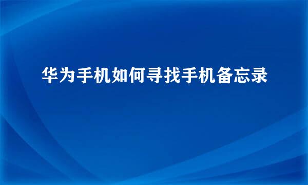 华为手机如何寻找手机备忘录