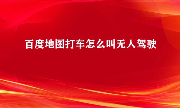 百度地图打车怎么叫无人驾驶