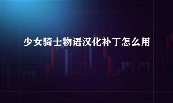 少女骑士物语汉化补丁怎么用