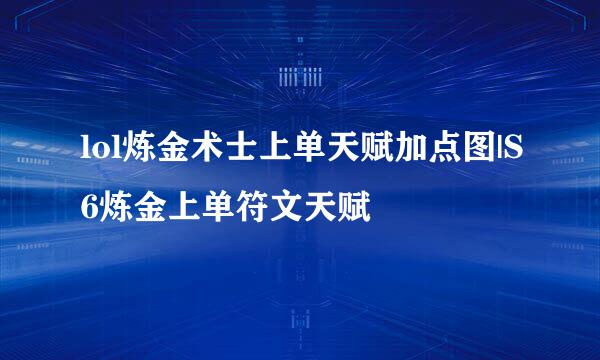 lol炼金术士上单天赋加点图|S6炼金上单符文天赋