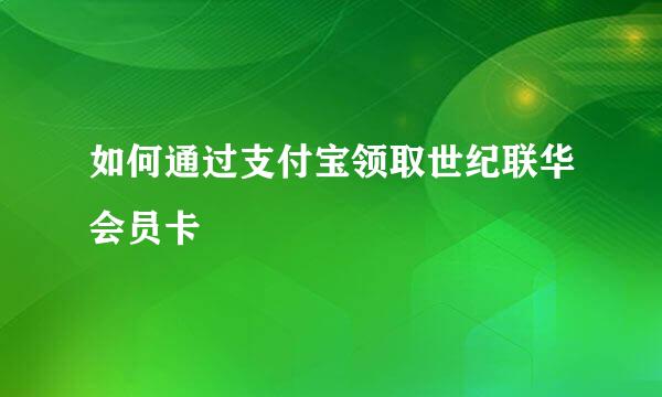 如何通过支付宝领取世纪联华会员卡