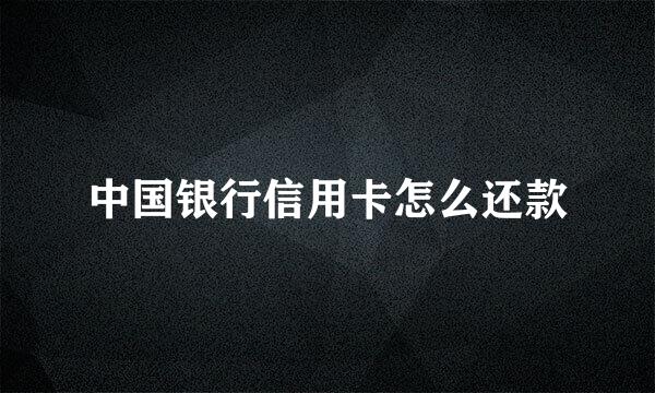 中国银行信用卡怎么还款