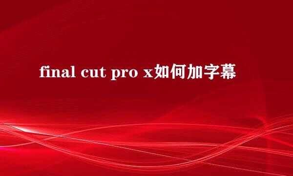 final cut pro x如何加字幕