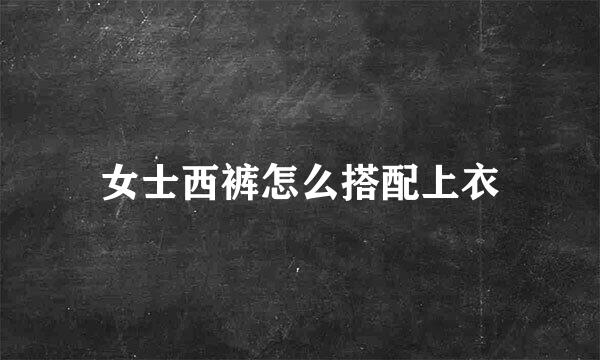 女士西裤怎么搭配上衣