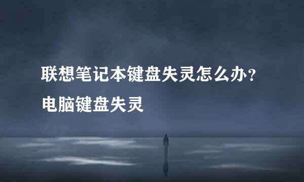 联想笔记本键盘失灵怎么办?电脑键盘失灵