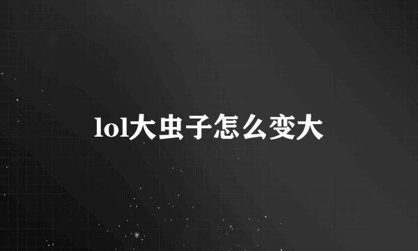 lol大虫子怎么变大