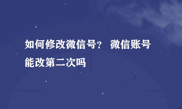 如何修改微信号？ 微信账号能改第二次吗