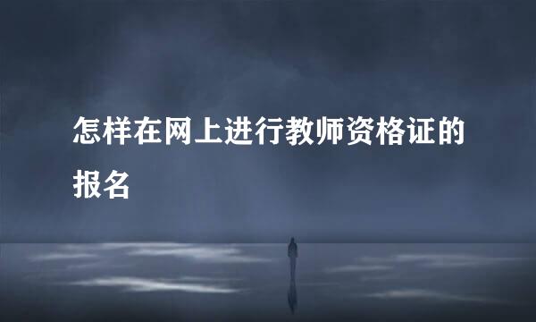 怎样在网上进行教师资格证的报名