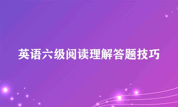 英语六级阅读理解答题技巧