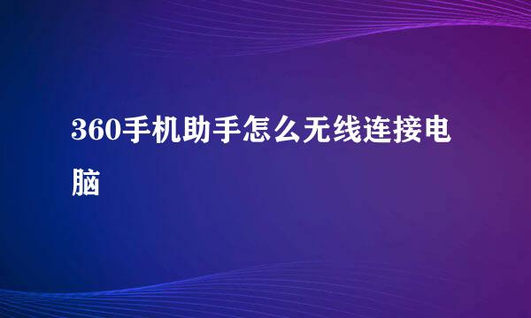 360手机助手怎么无线连接电脑