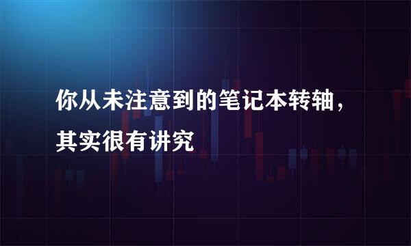 你从未注意到的笔记本转轴，其实很有讲究