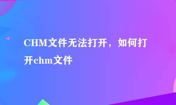 CHM文件无法打开，如何打开chm文件