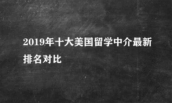 2019年十大美国留学中介最新排名对比