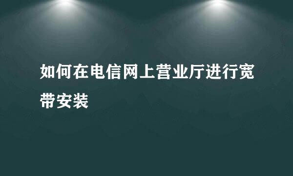 如何在电信网上营业厅进行宽带安装