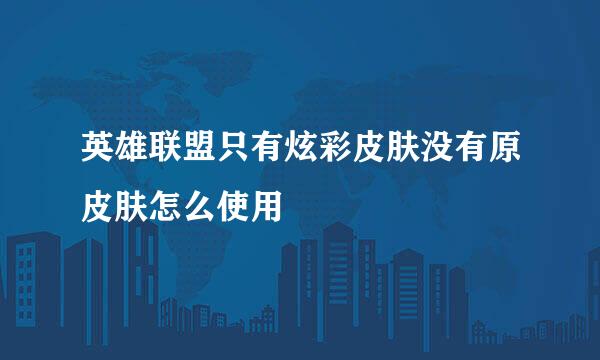 英雄联盟只有炫彩皮肤没有原皮肤怎么使用