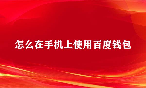 怎么在手机上使用百度钱包