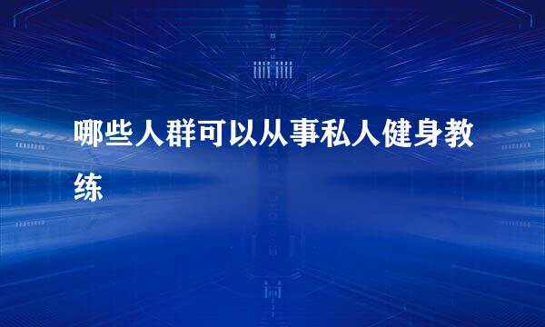 哪些人群可以从事私人健身教练