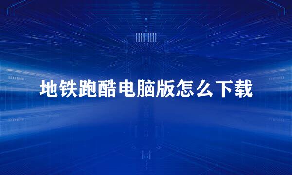 地铁跑酷电脑版怎么下载
