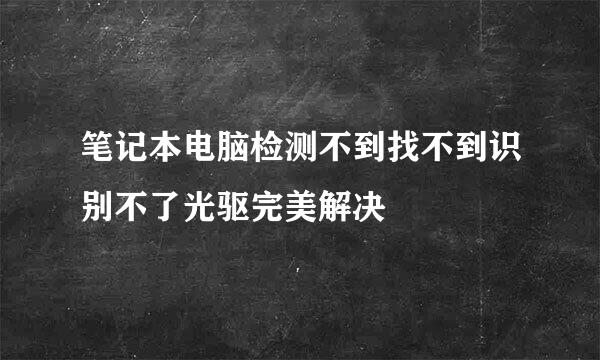 笔记本电脑检测不到找不到识别不了光驱完美解决
