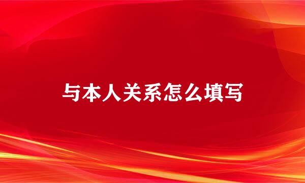 与本人关系怎么填写