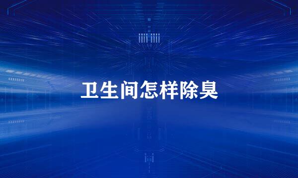 卫生间怎样除臭