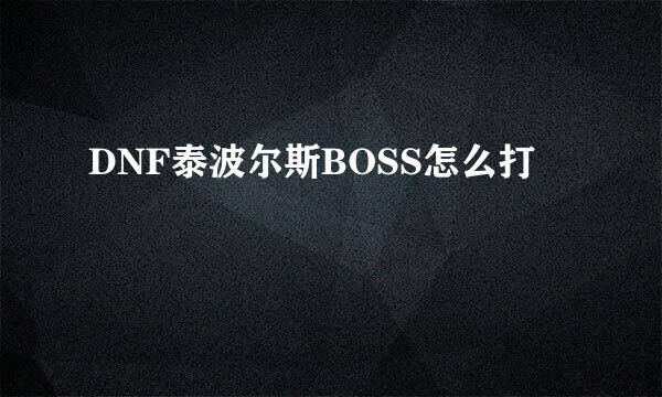 DNF泰波尔斯BOSS怎么打