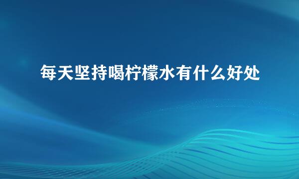 每天坚持喝柠檬水有什么好处