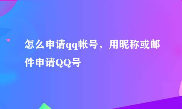 怎么申请qq帐号，用昵称或邮件申请QQ号