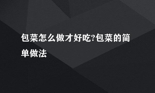 包菜怎么做才好吃?包菜的简单做法