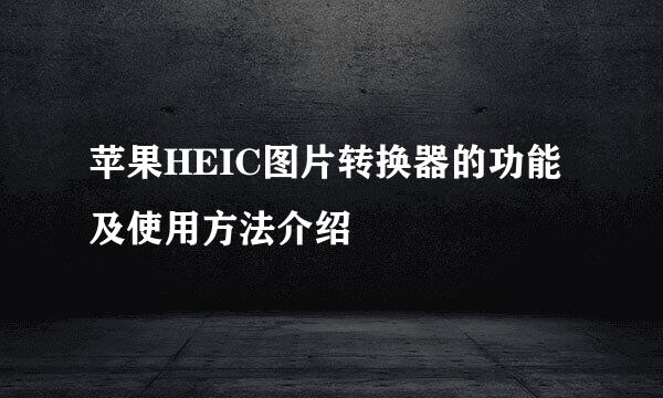 苹果HEIC图片转换器的功能及使用方法介绍