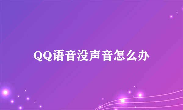 QQ语音没声音怎么办
