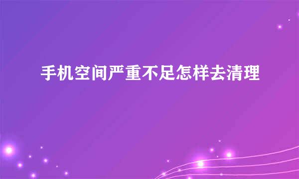 手机空间严重不足怎样去清理