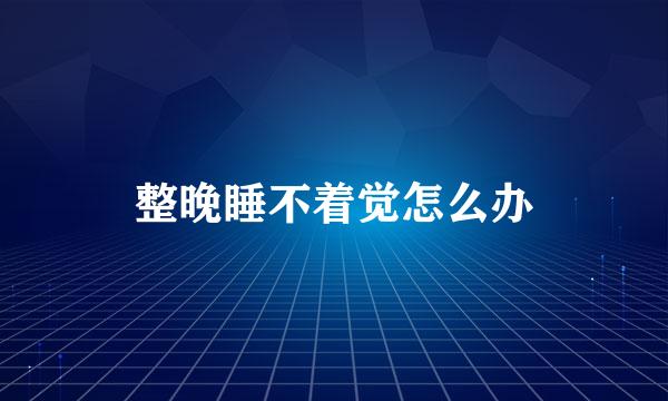 整晚睡不着觉怎么办