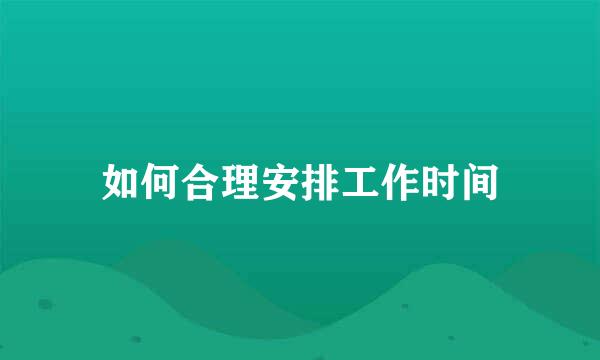 如何合理安排工作时间