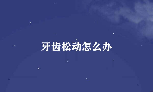 牙齿松动怎么办