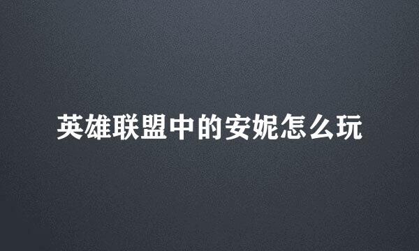 英雄联盟中的安妮怎么玩